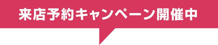 来店予約キャンペーン実施中